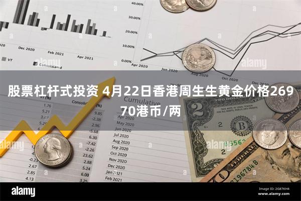 股票杠杆式投资 4月22日香港周生生黄金价格26970港