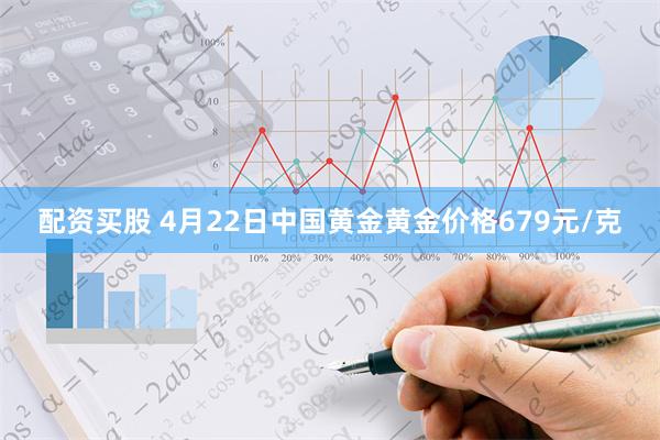 配资买股 4月22日中国黄金黄金价格679元/克