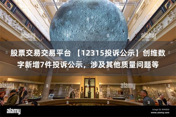 股票交易交易平台 【12315投诉公示】创维数字新增7件投诉公示，涉及其他质量问题等