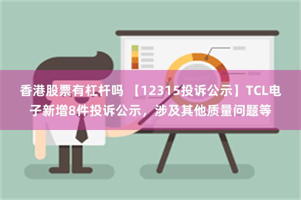 香港股票有杠杆吗 【12315投诉公示】TCL电子新增8件投诉公示，涉及其他质量问题等