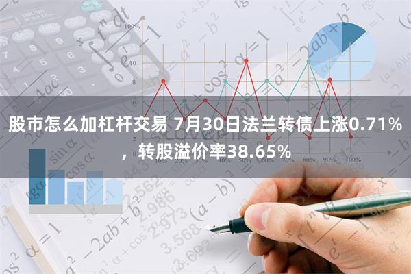 股市怎么加杠杆交易 7月30日法兰转债上涨0.71%，转股溢价率38.65%