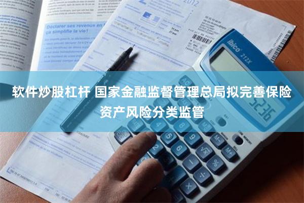 软件炒股杠杆 国家金融监督管理总局拟完善保险资产风险分类