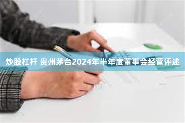 炒股杠杆 贵州茅台2024年半年度董事会经营评述