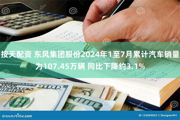 按天配资 东风集团股份2024年1至7月累计汽车销量为107.45万辆 同比下降约3.1%