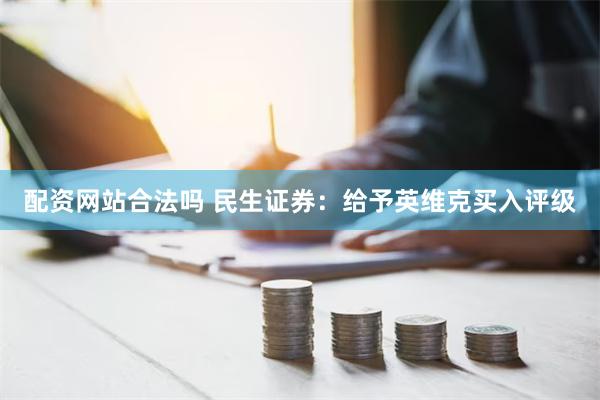 配资网站合法吗 民生证券：给予英维克买入评级