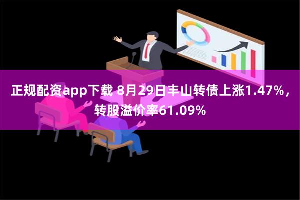 正规配资app下载 8月29日丰山转债上涨1.47%，转