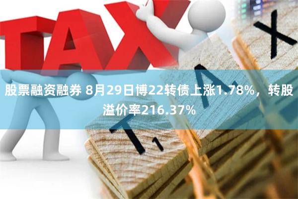 股票融资融券 8月29日博22转债上涨1.78%，转股溢