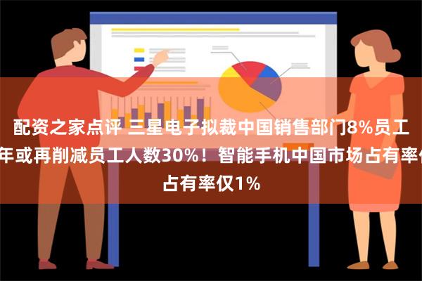 配资之家点评 三星电子拟裁中国销售部门8%员工，明年或再