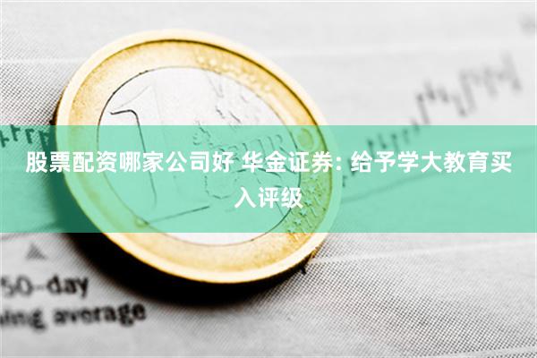 股票配资哪家公司好 华金证券: 给予学大教育买入评级