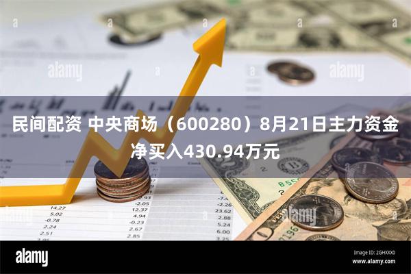 民间配资 中央商场（600280）8月21日主力资金净买