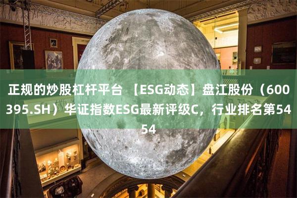 正规的炒股杠杆平台 【ESG动态】盘江股份（600395.SH）华证指数ESG最新评级C，行业排名第54