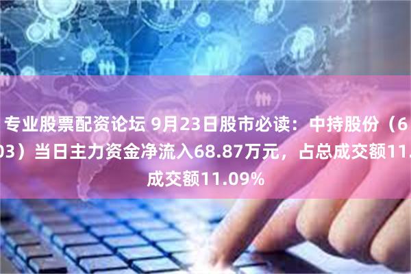 专业股票配资论坛 9月23日股市必读：中持股份（603903）当日主力资金净流入68.87万元，占总成交额11.09%