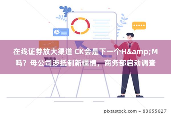 在线证劵放大渠道 CK会是下一个H&M吗？母公司