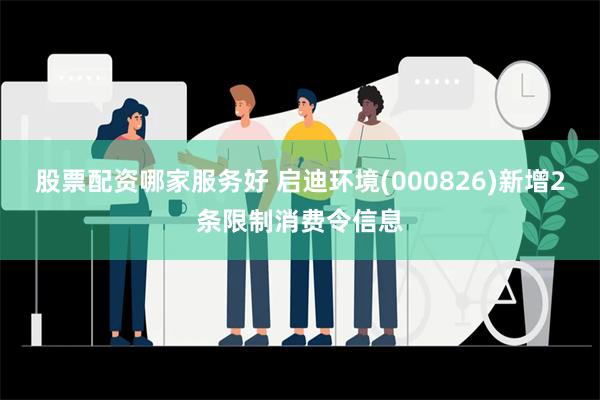 股票配资哪家服务好 启迪环境(000826)新增2条限制消费令信息