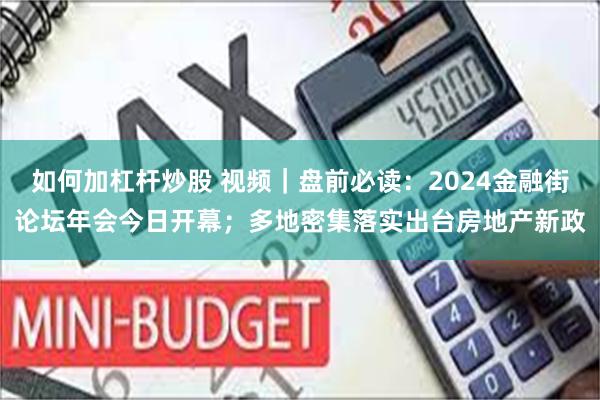 如何加杠杆炒股 视频｜盘前必读：2024金融街论坛年会今日开