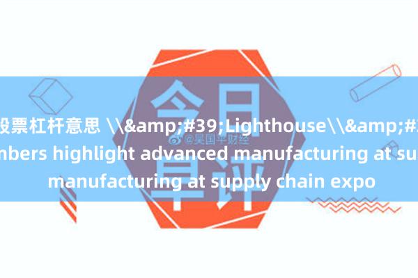 股票杠杆意思 \&#39;Lighthouse\&#39; network members highlight advanced manufacturing at supply chain expo