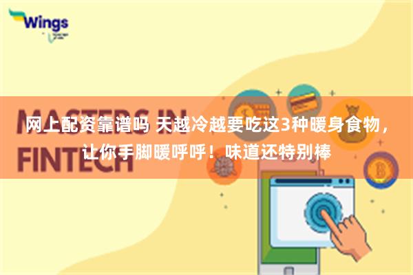 网上配资靠谱吗 天越冷越要吃这3种暖身食物，让你手脚暖呼呼！味道还特别棒