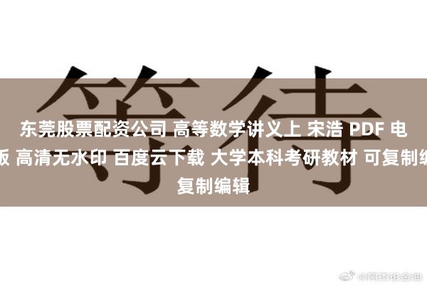 东莞股票配资公司 高等数学讲义上 宋浩 PDF 电子版 高清无水印 百度云下载 大学本科考研教材 可复制编辑