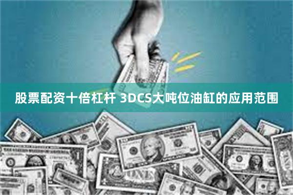 股票配资十倍杠杆 3DCS大吨位油缸的应用范围