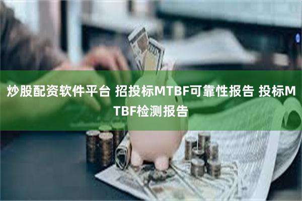 炒股配资软件平台 招投标MTBF可靠性报告 投标MTBF检测报告