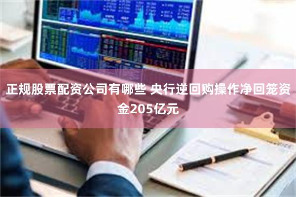 正规股票配资公司有哪些 央行逆回购操作净回笼资金205亿元