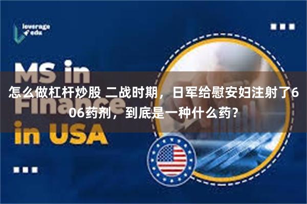 怎么做杠杆炒股 二战时期，日军给慰安妇注射了606药剂，到底是一种什么药？