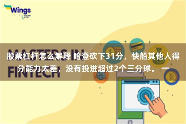 股票杠杆怎么解释 哈登砍下31分，快船其他人得分能力太差，没有投进超过2个三分球。 一