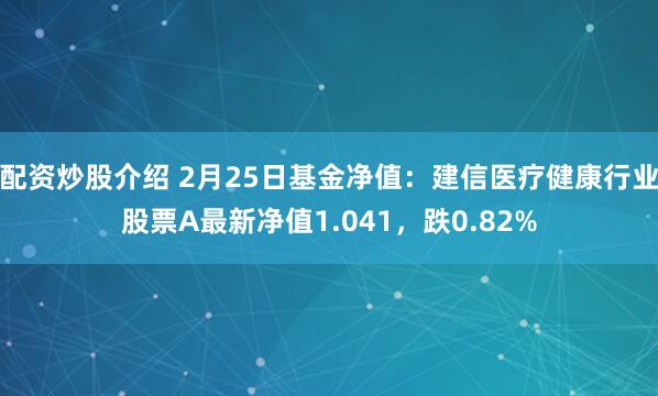 配资炒股介绍 2月25日基金净值：建信医疗健康行业股票A最新净值1.041，跌0.82%