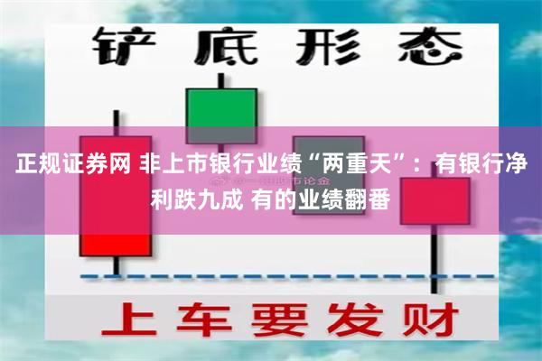 正规证券网 非上市银行业绩“两重天”：有银行净利跌九成 有的业绩翻番