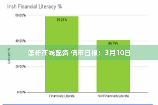 怎样在线配资 债市日报：3月10日