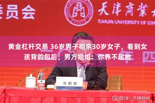 黄金杠杆交易 36岁男子相亲30岁女子，看到女孩背的包后，男方姐姐：你养不起她